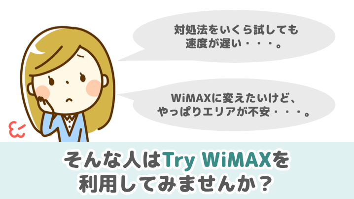 対処法を試しても速度が遅い人は、TryWiMAXを利用してみませんか？