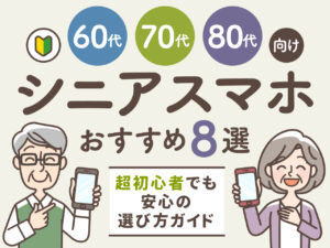 シニアスマホおすすめ8選 60・70・80代向け 超初心者でも安心の選び方ガイド