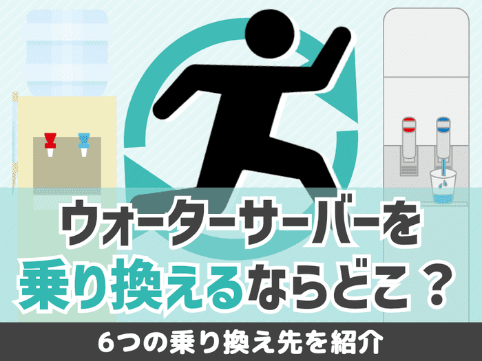 ウォーターサーバーを乗り換えるならどこ？ 6つの乗り換え先を紹介