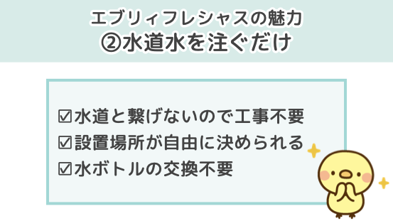 エブリィフレシャスの魅力２．水道水を注ぐだけ