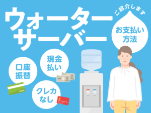 ウォーターサーバーで口座振替・現金払い・デビットカードOKなメーカーはここ！クレカなしOK？支払方法一覧表