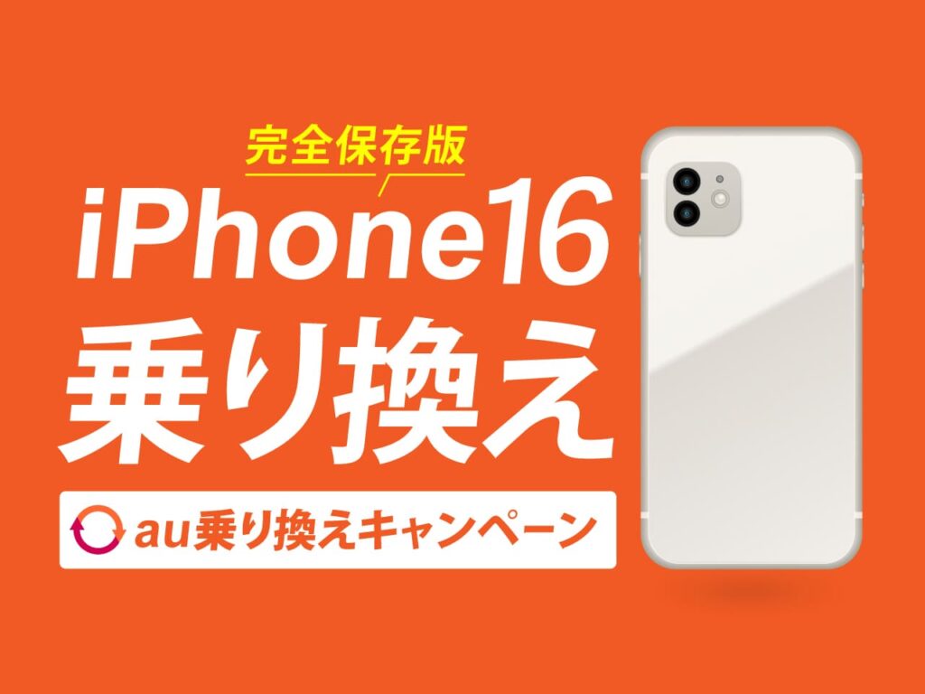 完全保存版！iPhone16乗り換え au乗り換えキャンペーン