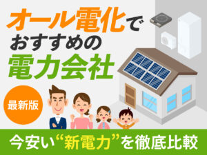 オール電化でおすすめの電力会社 最新版 今安い新電力徹底比較