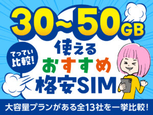 30～50GBで使えるおすすめ格安SIM 大容量プランがある全13社を一挙比較！