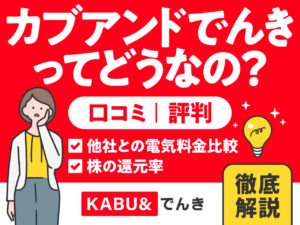 カブアンド（KABU＆）でんきってどうなの？ 口コミ・評判 他社との電気料金比較から株の還元率まで徹底解説