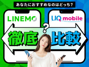 LINEMOとUQモバイルを徹底比較！ あなたにおすすめなのはどっち？