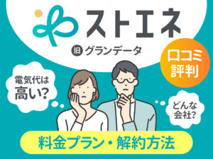 ストエネ・旧グランデータの口コミと評判 どんな会社？ 電気代は高い？ 料金プランや解約方法を解説！