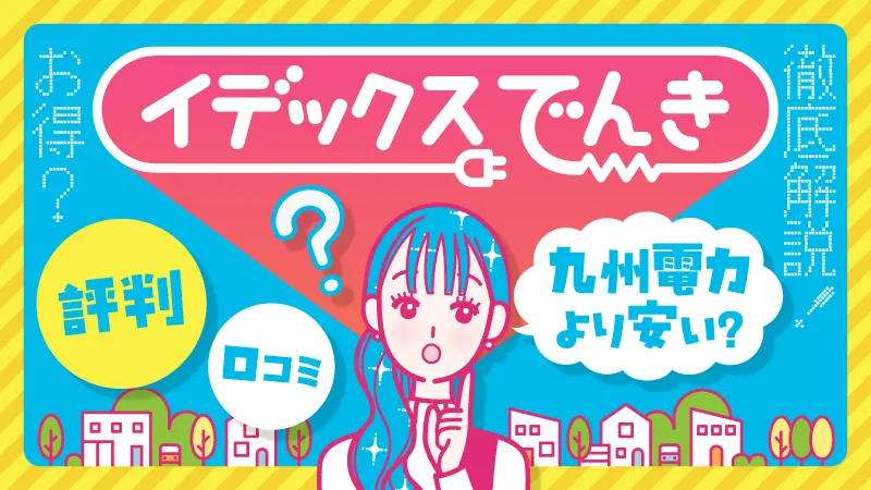 イデックスでんきの評判・口コミはどう?九州電力より安くなるポイントを徹底解説!