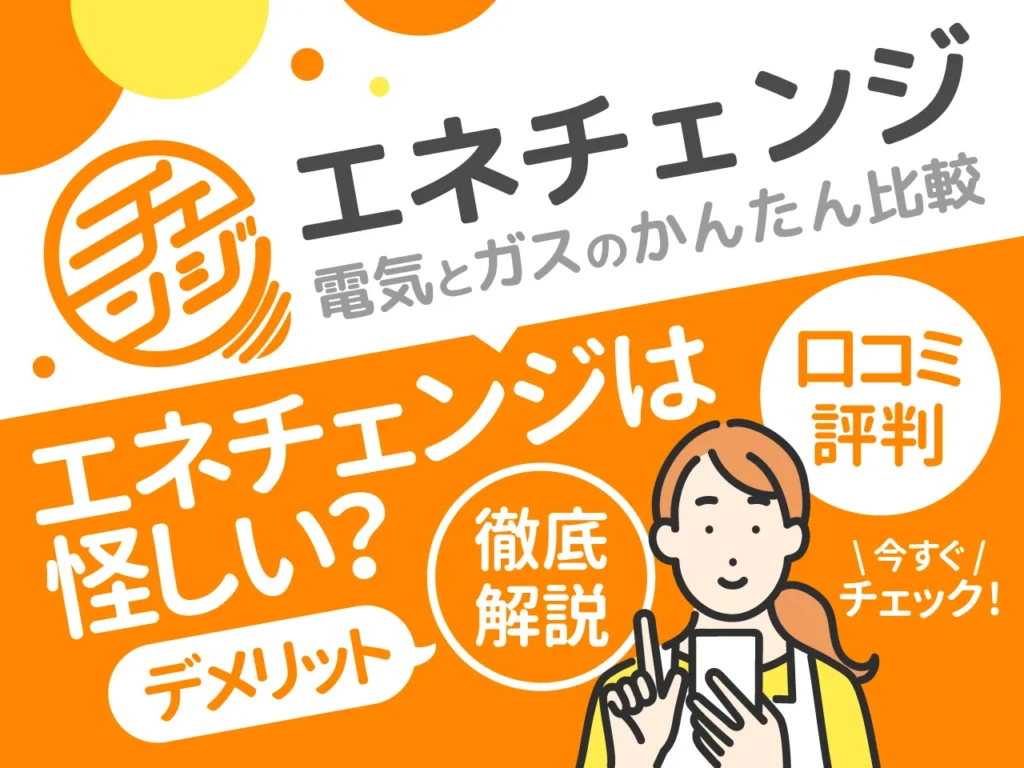 エネチェンジは怪しい？口コミ・評判からデメリットについても徹底解説